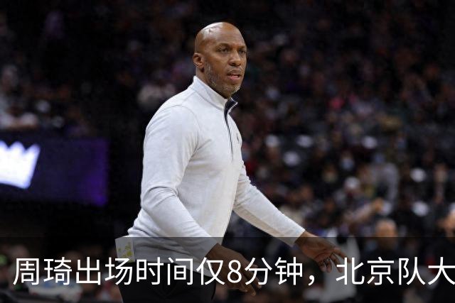 周琦出场时间仅8分钟，北京队大胜深圳58分